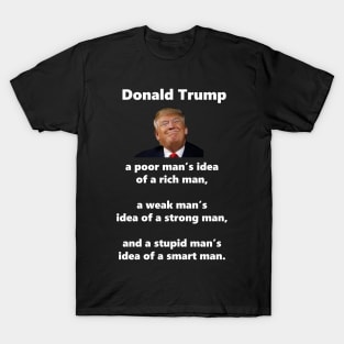 Donald Trump is a poor man's idea of a rich man, a weak man's idea of a strong man, and a stupid man's idea of a smart man. T-Shirt